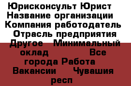 Юрисконсульт/Юрист › Название организации ­ Компания-работодатель › Отрасль предприятия ­ Другое › Минимальный оклад ­ 15 000 - Все города Работа » Вакансии   . Чувашия респ.